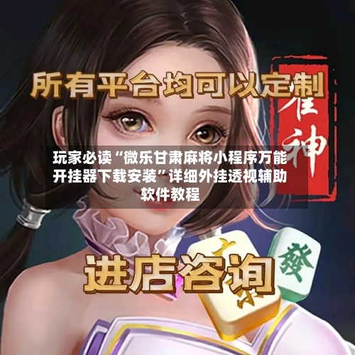 玩家必读“微乐甘肃麻将小程序万能开挂器下载安装”详细外挂透视辅助软件教程