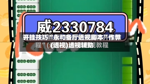 开挂技巧“永和备厅透视脚本	”作弊(透视)透视辅助-第2张图片