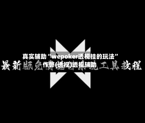 真实辅助“wepoker透视挂的玩法	”作弊(透视)透视辅助-第2张图片