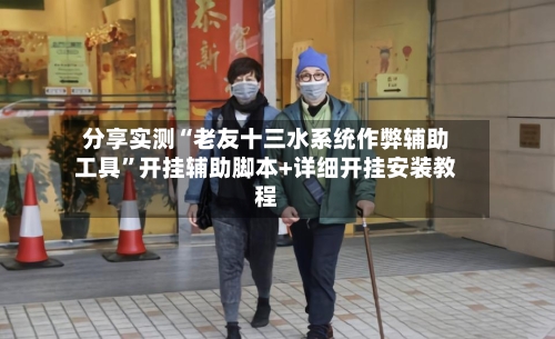 分享实测“老友十三水系统作弊辅助工具”开挂辅助脚本+详细开挂安装教程