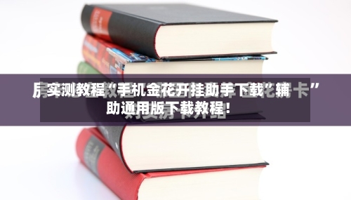 实测教程“手机金花开挂助手下载”辅助通用版下载教程！-第3张图片
