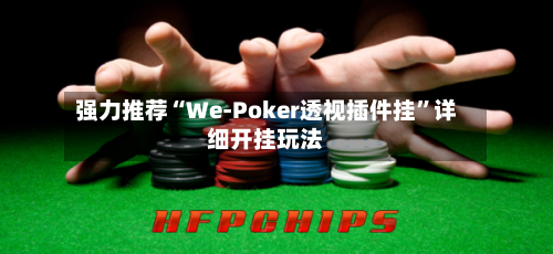 强力推荐“We-Poker透视插件挂”详细开挂玩法-第2张图片