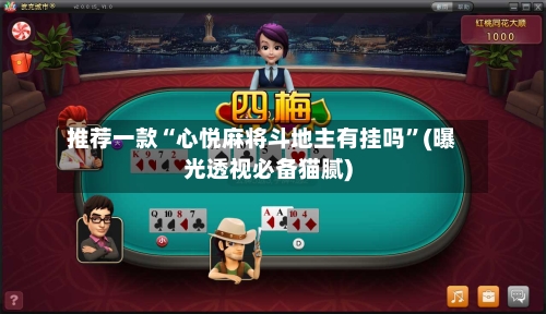 推荐一款“心悦麻将斗地主有挂吗	”(曝光透视必备猫腻)-第2张图片