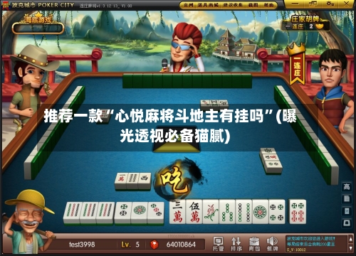 推荐一款“心悦麻将斗地主有挂吗”(曝光透视必备猫腻)-第3张图片