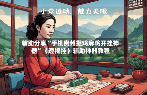 辅助分享“手机贵州捉鸡麻将开挂神器”（透视挂）辅助神器教程-第2张图片