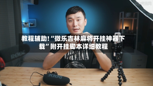 教程辅助!“微乐吉林麻将开挂神器下载”附开挂脚本详细教程