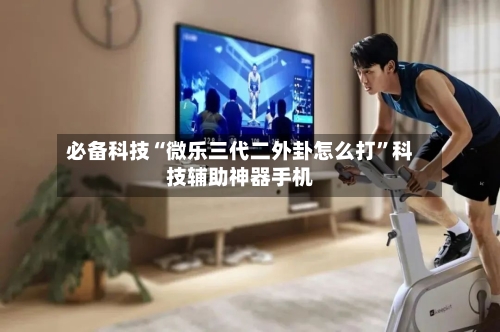 必备科技“微乐三代二外卦怎么打	”科技辅助神器手机-第3张图片