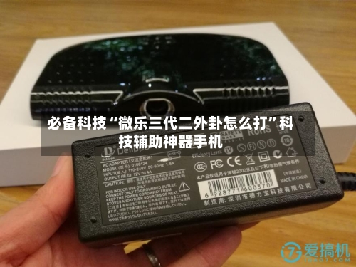 必备科技“微乐三代二外卦怎么打”科技辅助神器手机