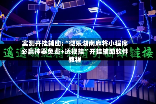 实测开挂辅助:“微乐湖南麻将小程序必赢神器免费+透视挂”开挂辅助软件教程