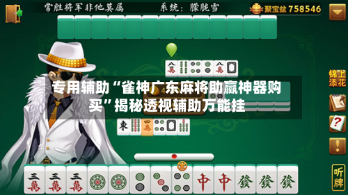 专用辅助“雀神广东麻将助赢神器购买	”揭秘透视辅助万能挂-第2张图片