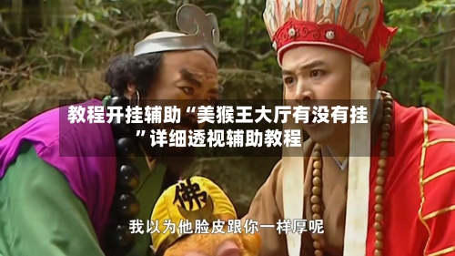 教程开挂辅助“美猴王大厅有没有挂	”详细透视辅助教程-第2张图片