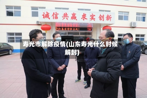 寿光市解除疫情(山东寿光什么时候解封)