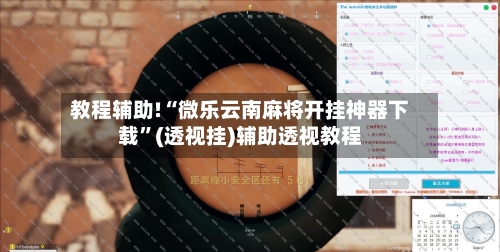 教程辅助!“微乐云南麻将开挂神器下载”(透视挂)辅助透视教程