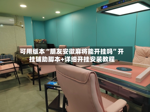 可用版本“朋友安徽麻将能开挂吗”开挂辅助脚本+详细开挂安装教程-第2张图片