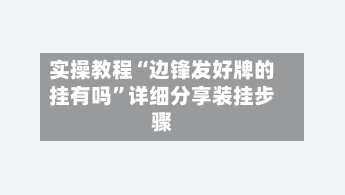 实操教程“边锋发好牌的挂有吗	”详细分享装挂步骤-第3张图片