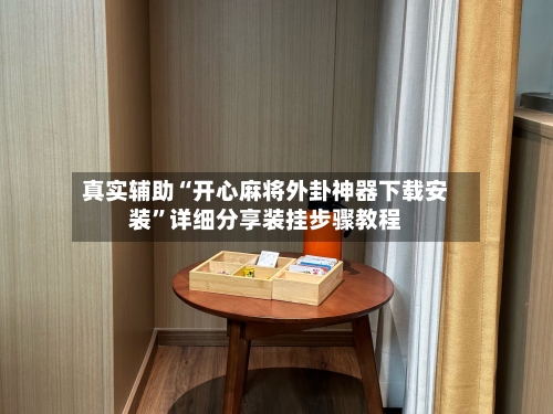 真实辅助“开心麻将外卦神器下载安装”详细分享装挂步骤教程