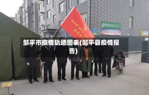 邹平市疫情轨迹图表(邹平县疫情报告)-第2张图片