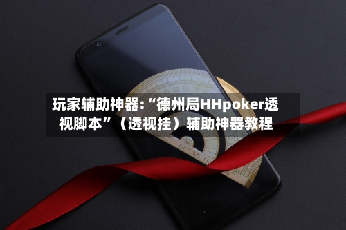 玩家辅助神器:“德州局HHpoker透视脚本”（透视挂）辅助神器教程