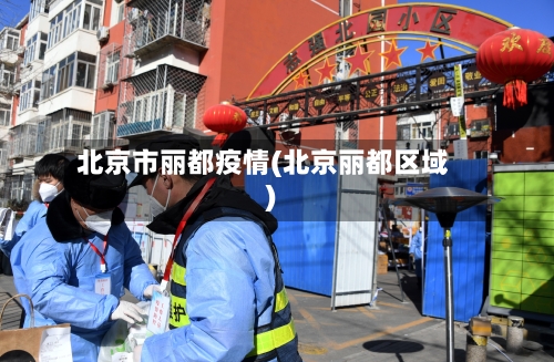 北京市丽都疫情(北京丽都区域)-第3张图片
