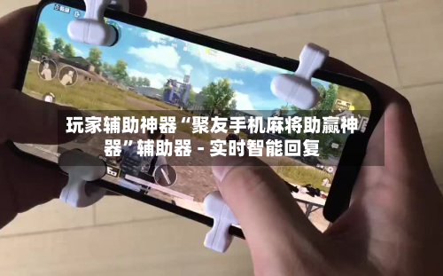 玩家辅助神器“聚友手机麻将助赢神器”辅助器 - 实时智能回复