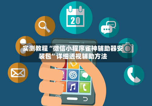 实测教程“微信小程序雀神辅助器安装包	”详细透视辅助方法-第2张图片