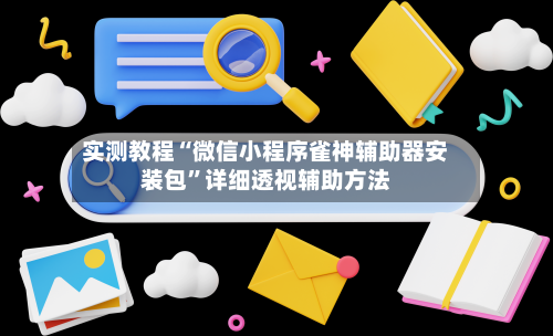 实测教程“微信小程序雀神辅助器安装包”详细透视辅助方法