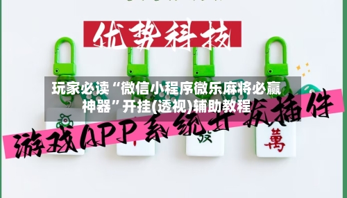 玩家必读“微信小程序微乐麻将必赢神器”开挂(透视)辅助教程