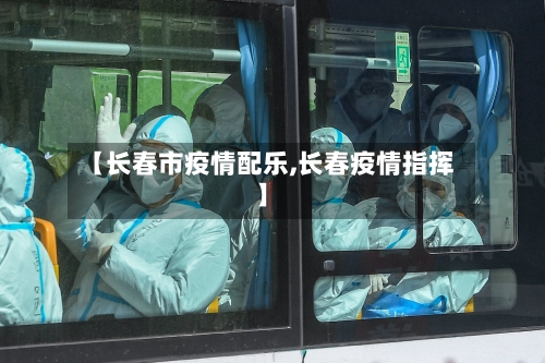 【长春市疫情配乐,长春疫情指挥】