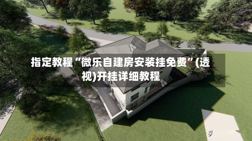 指定教程“微乐自建房安装挂免费	”(透视)开挂详细教程-第2张图片