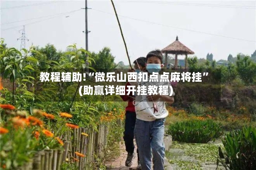 教程辅助!“微乐山西扣点点麻将挂”(助赢详细开挂教程)