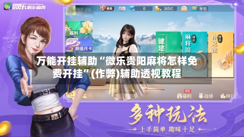 万能开挂辅助“微乐贵阳麻将怎样免费开挂	”(作弊)辅助透视教程-第2张图片