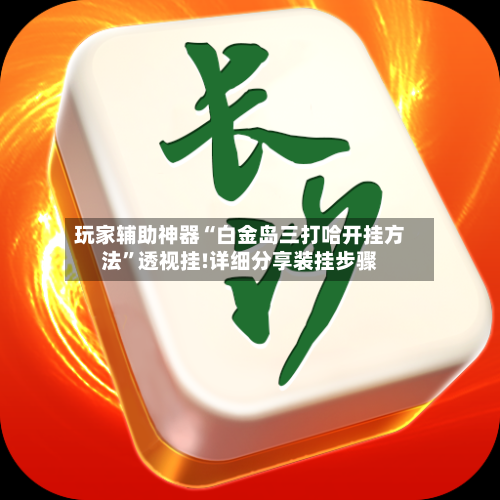 玩家辅助神器“白金岛三打哈开挂方法”透视挂!详细分享装挂步骤