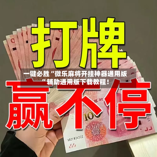 一键必胜“微乐麻将开挂神器通用版”辅助通用版下载教程！-第2张图片