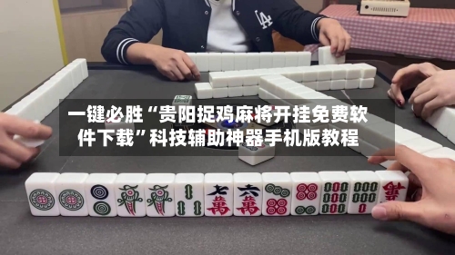 一键必胜“贵阳捉鸡麻将开挂免费软件下载	”科技辅助神器手机版教程-第2张图片