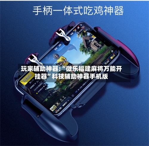 玩家辅助神器:“微乐福建麻将万能开挂器”科技辅助神器手机版