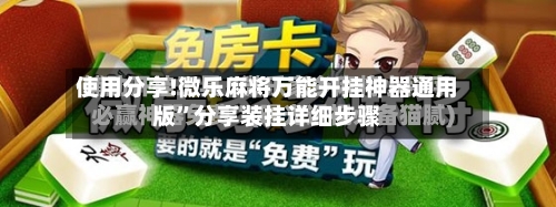 使用分享!微乐麻将万能开挂神器通用版”分享装挂详细步骤-第3张图片