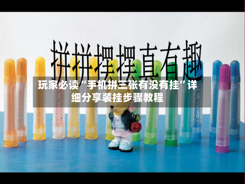 玩家必读“手机拼三张有没有挂”详细分享装挂步骤教程-第3张图片