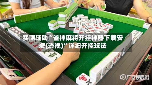 实测辅助“雀神麻将开挂神器下载安装(透视)”详细开挂玩法-第2张图片