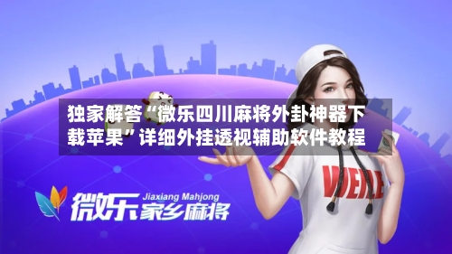 独家解答“微乐四川麻将外卦神器下载苹果”详细外挂透视辅助软件教程-第2张图片