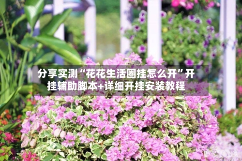 分享实测“花花生活圈挂怎么开	”开挂辅助脚本+详细开挂安装教程-第2张图片