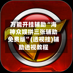 万能开挂辅助“海神众娱拼三张辅助免费版”(透视挂)辅助透视教程