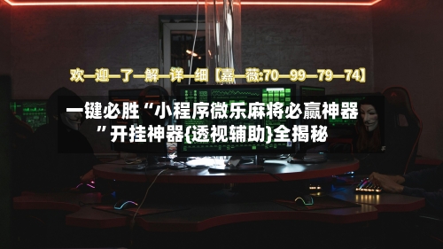 一键必胜“小程序微乐麻将必赢神器”开挂神器{透视辅助}全揭秘