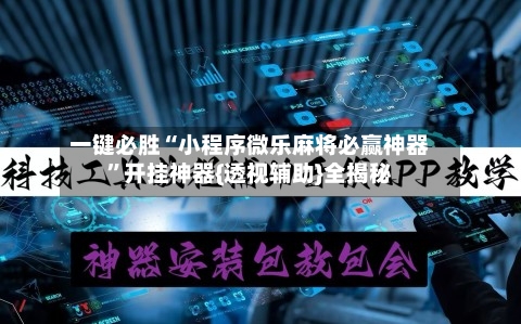 一键必胜“小程序微乐麻将必赢神器	”开挂神器{透视辅助}全揭秘-第2张图片