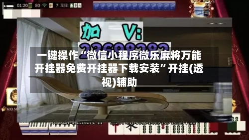 一键操作“微信小程序微乐麻将万能开挂器免费开挂器下载安装”开挂(透视)辅助