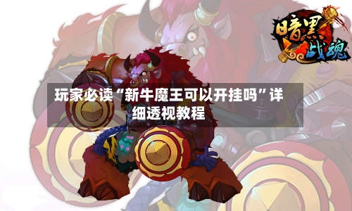 玩家必读“新牛魔王可以开挂吗”详细透视教程-第2张图片