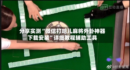 分享实测“微信打哈儿麻将外卦神器下载安装”详细教程辅助工具-第3张图片