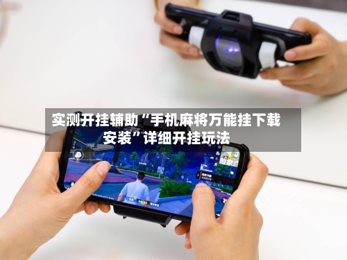 实测开挂辅助“手机麻将万能挂下载安装”详细开挂玩法-第2张图片