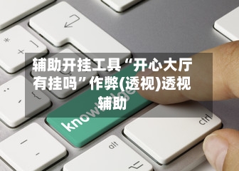 辅助开挂工具“开心大厅有挂吗	”作弊(透视)透视辅助-第2张图片