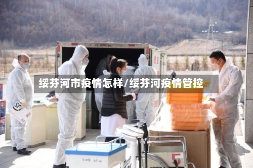 绥芬河市疫情怎样/绥芬河疫情管控