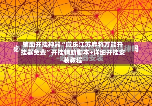 辅助开挂神器“微乐江苏麻将万能开挂器免费”开挂辅助脚本+详细开挂安装教程